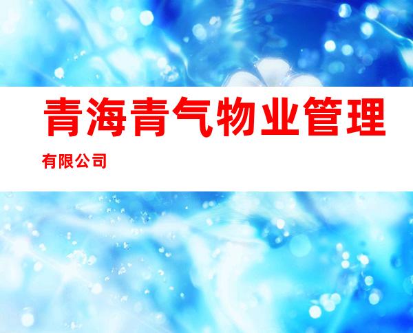 青海青气物业管理有限公司