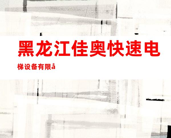 黑龙江佳奥快速电梯设备有限公司
