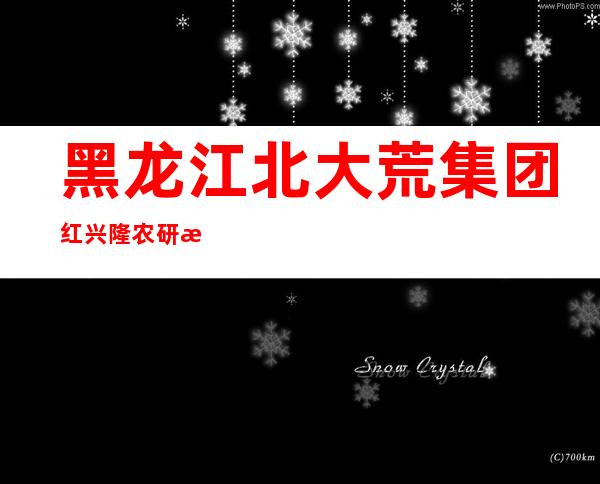 黑龙江北大荒集团红兴隆农研有限公司