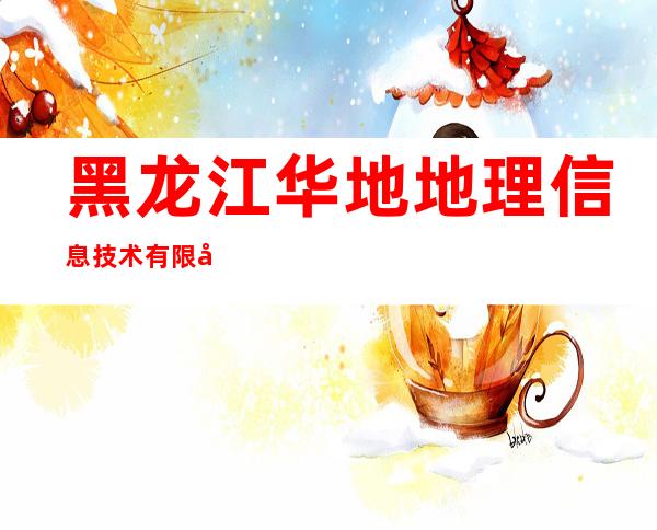 黑龙江华地地理信息技术有限公司