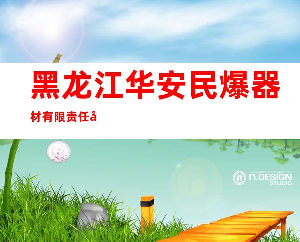 黑龙江华安民爆器材有限责任公司黑河分公司