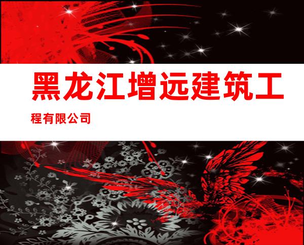 黑龙江增远建筑工程有限公司