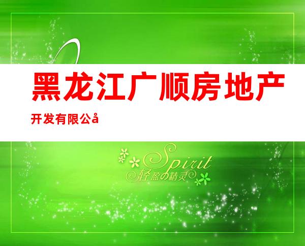 黑龙江广顺房地产开发有限公司