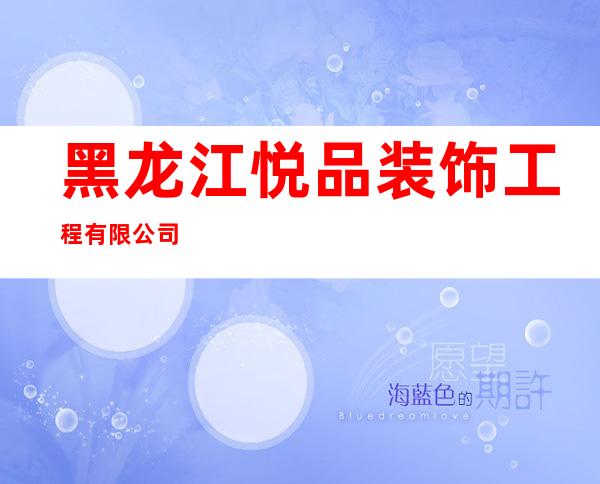 黑龙江悦品装饰工程有限公司