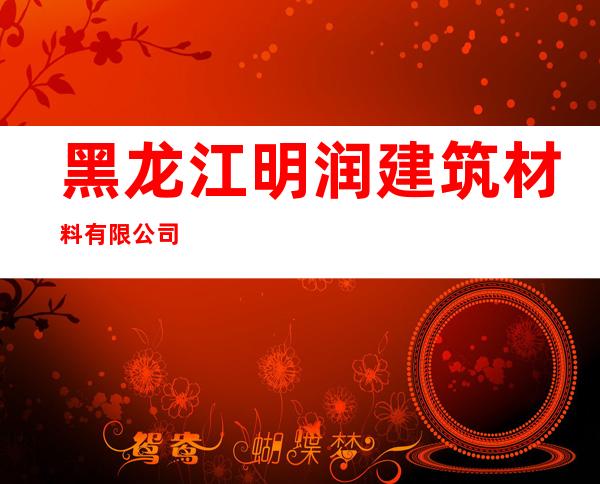 黑龙江明润建筑材料有限公司
