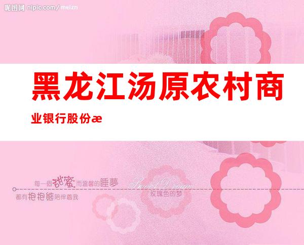 黑龙江汤原农村商业银行股份有限公司