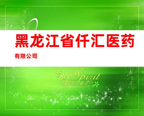 黑龙江省仟汇医药有限公司