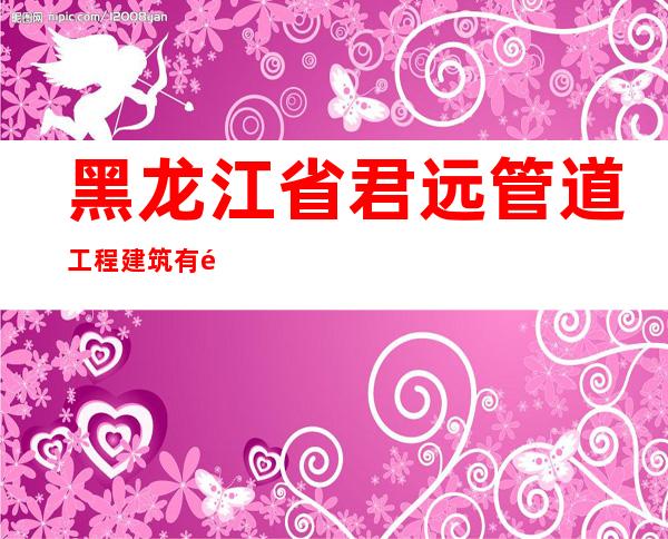 黑龙江省君远管道工程建筑有限公司