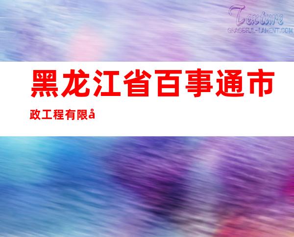 黑龙江省百事通市政工程有限公司