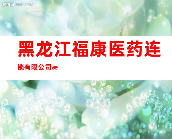 黑龙江福康医药连锁有限公司查哈阳同泰连锁店