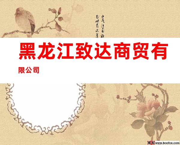 黑龙江致达商贸有限公司