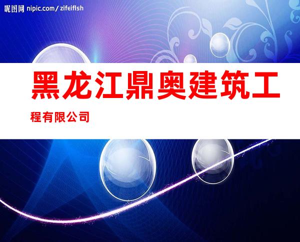 黑龙江鼎奥建筑工程有限公司